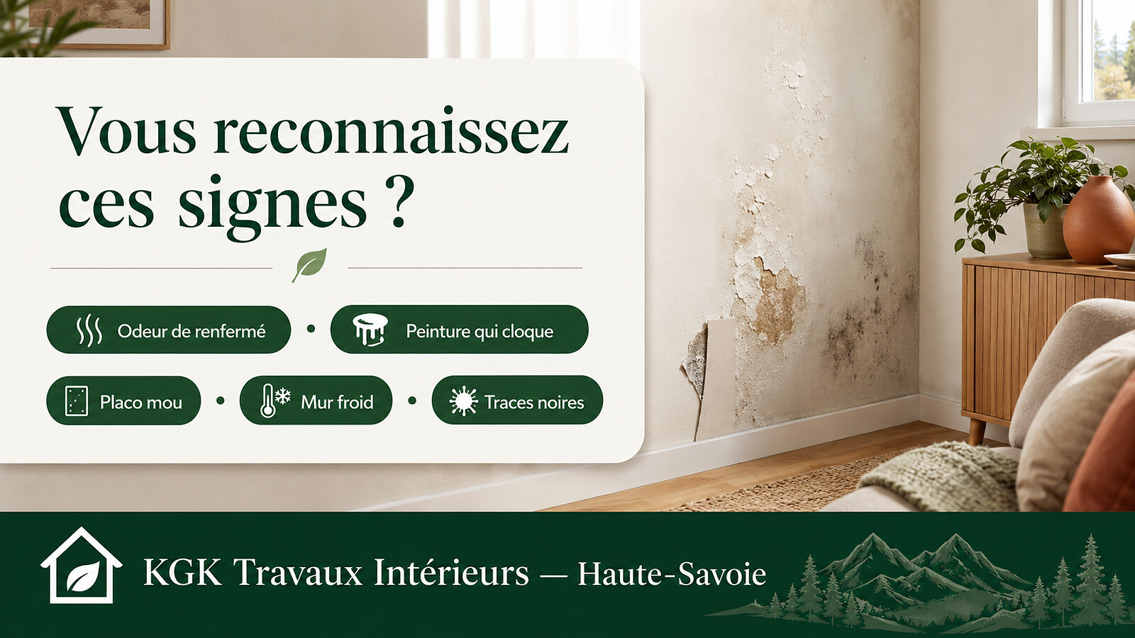 Vous reconnaissez ces signes ? Odeur de renfermé, peinture qui cloque, placo mou, mur froid, traces noires — KGK Travaux Intérieurs Haute-Savoie.